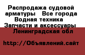 Распродажа судовой арматуры - Все города Водная техника » Запчасти и аксессуары   . Ленинградская обл.